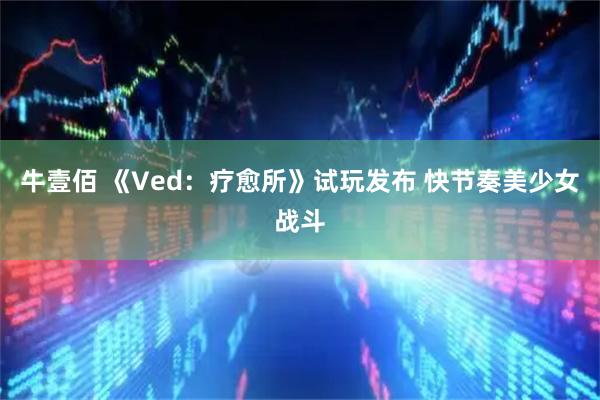 牛壹佰 《Ved：疗愈所》试玩发布 快节奏美少女战斗