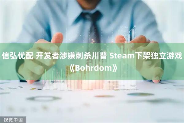 信弘优配 开发者涉嫌刺杀川普 Steam下架独立游戏《Bohrdom》