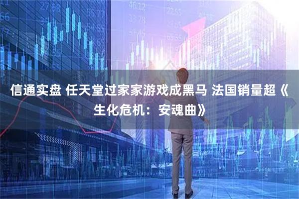 信通实盘 任天堂过家家游戏成黑马 法国销量超《生化危机：安魂曲》